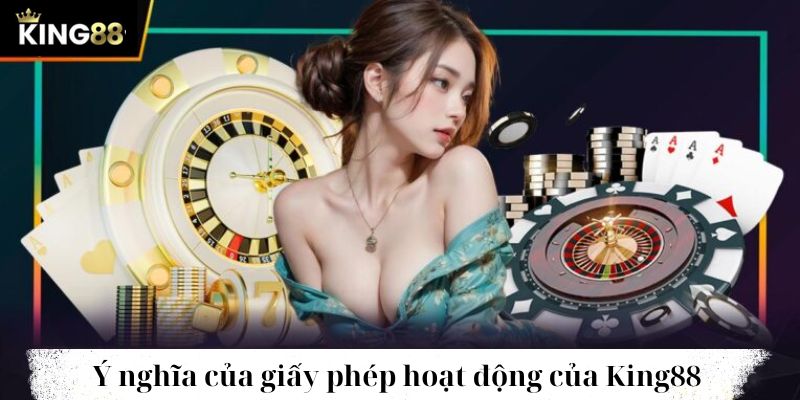 Ý nghĩa của giấy phép hoạt động tại nhà cái King88 